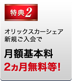 特典2 オリックスカーシェア新規ご入会で月額基本料2カ月無料等！