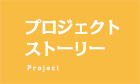 プロジェクトストーリー Project